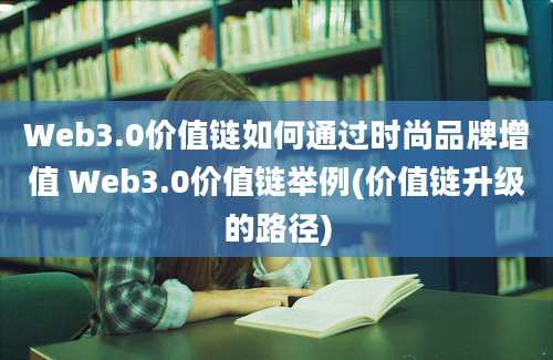 Web3.0价值链如何通过时尚品牌增值 Web3.0价值链举例(价值链升级的路径)