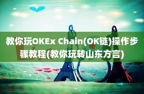 教你玩OKEx Chain(OK链)操作步骤教程(教你玩转山东方言)