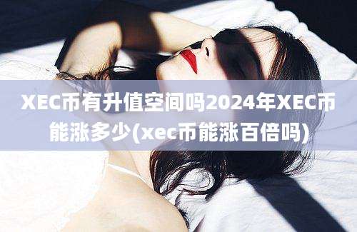 XEC币有升值空间吗2024年XEC币能涨多少(xec币能涨百倍吗)