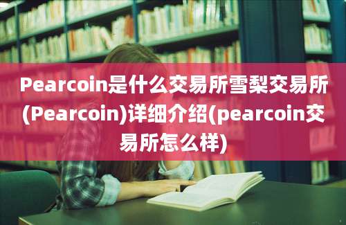 Pearcoin是什么交易所雪梨交易所(Pearcoin)详细介绍(pearcoin交易所怎么样)