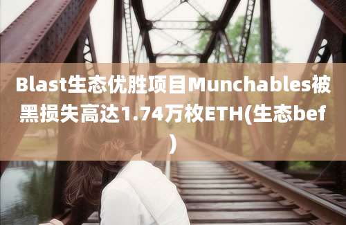 Blast生态优胜项目Munchables被黑损失高达1.74万枚ETH(生态bef)