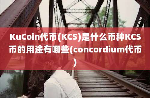 KuCoin代币(KCS)是什么币种KCS币的用途有哪些(concordium代币)