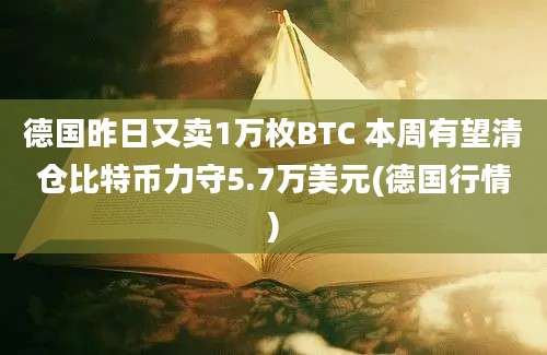 德国昨日又卖1万枚BTC 本周有望清仓比特币力守5.7万美元(德国行情)