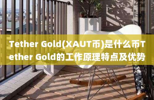 Tether Gold(XAUT币)是什么币Tether Gold的工作原理特点及优势