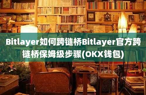 Bitlayer如何跨链桥Bitlayer官方跨链桥保姆级步骤(OKX钱包)