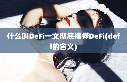 什么叫DeFi一文彻底搞懂DeFi(defi的含义)