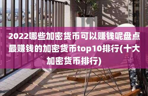 2022哪些加密货币可以赚钱呢盘点最赚钱的加密货币top10排行(十大加密货币排行)