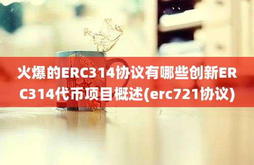 火爆的ERC314协议有哪些创新ERC314代币项目概述(erc721协议)