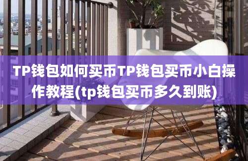 TP钱包如何买币TP钱包买币小白操作教程(tp钱包买币多久到账)