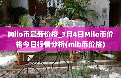 Milo币最新价格_3月4日Milo币价格今日行情分析(mib币价格)