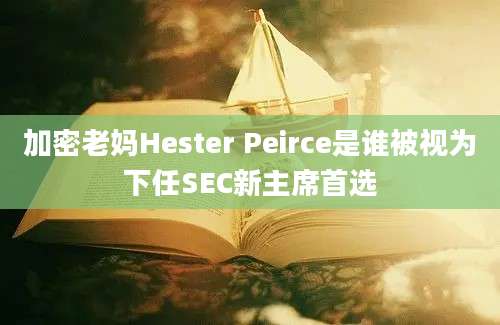 加密老妈Hester Peirce是谁被视为下任SEC新主席首选