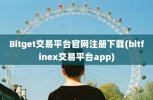 Bitget交易平台官网注册下载(bitfinex交易平台app)