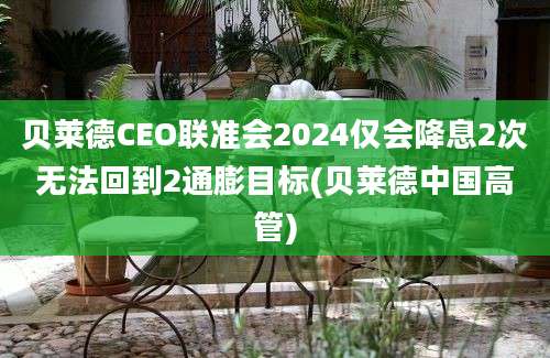 贝莱德CEO联准会2024仅会降息2次无法回到2通膨目标(贝莱德中国高管)