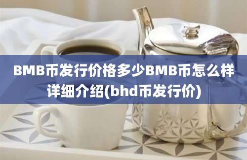 BMB币发行价格多少BMB币怎么样详细介绍(bhd币发行价)