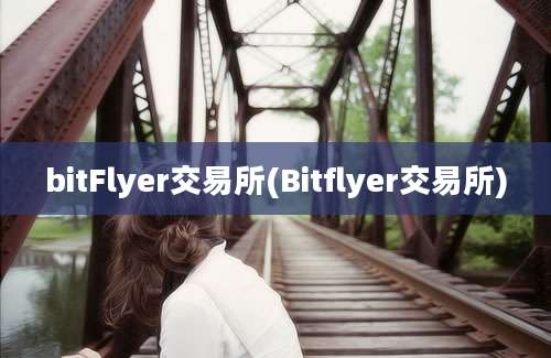 bitFlyer交易所(Bitflyer交易所)