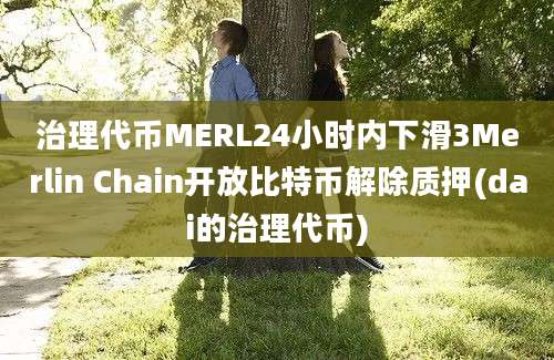 治理代币MERL24小时内下滑3Merlin Chain开放比特币解除质押(dai的治理代币)