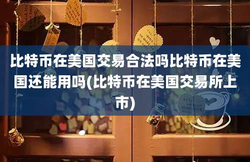 比特币在美国交易合法吗比特币在美国还能用吗(比特币在美国交易所上市)