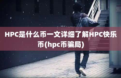 HPC是什么币一文详细了解HPC快乐币(hpc币骗局)