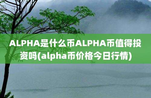 ALPHA是什么币ALPHA币值得投资吗(alpha币价格今日行情)