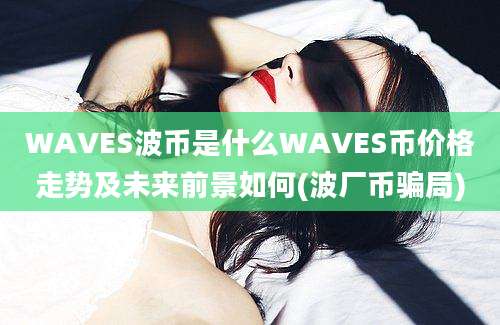 WAVES波币是什么WAVES币价格走势及未来前景如何(波厂币骗局)