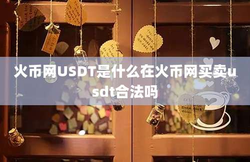 火币网USDT是什么在火币网买卖usdt合法吗