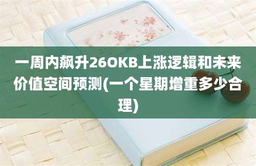 一周内飙升26OKB上涨逻辑和未来价值空间预测(一个星期增重多少合理)