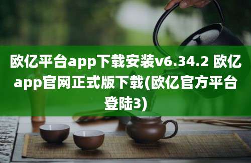 欧亿平台app下载安装v6.34.2 欧亿app官网正式版下载(欧亿官方平台登陆3)