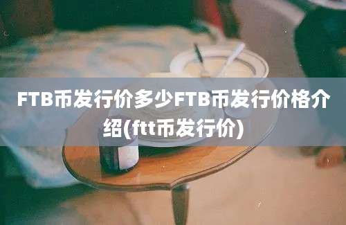 FTB币发行价多少FTB币发行价格介绍(ftt币发行价)