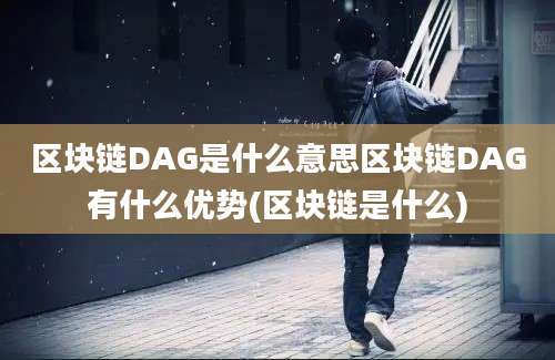 区块链DAG是什么意思区块链DAG有什么优势(区块链是什么)