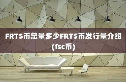 FRTS币总量多少FRTS币发行量介绍(fsc币)