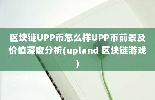 区块链UPP币怎么样UPP币前景及价值深度分析(upland 区块链游戏)