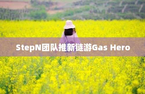 StepN团队推新链游Gas Hero