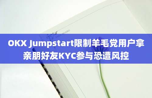 OKX Jumpstart限制羊毛党用户拿亲朋好友KYC参与恐遭风控