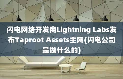 闪电网络开发商Lightning Labs发布Taproot Assets主网(闪电公司是做什么的)