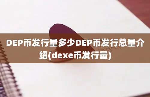 DEP币发行量多少DEP币发行总量介绍(dexe币发行量)