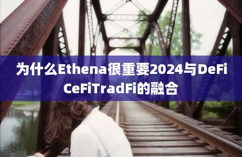 为什么Ethena很重要2024与DeFiCeFiTradFi的融合