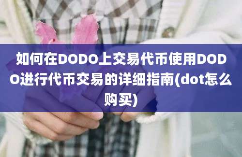 如何在DODO上交易代币使用DODO进行代币交易的详细指南(dot怎么购买)