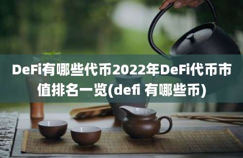 DeFi有哪些代币2022年DeFi代币市值排名一览(defi 有哪些币)