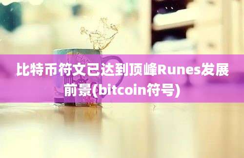 比特币符文已达到顶峰Runes发展前景(bitcoin符号)