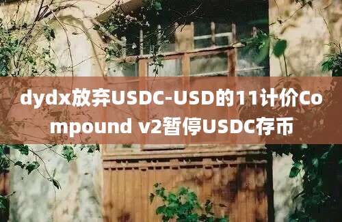 dydx放弃USDC-USD的11计价Compound v2暂停USDC存币