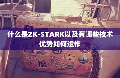 什么是ZK-STARK以及有哪些技术优势如何运作