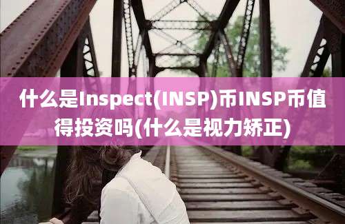 什么是Inspect(INSP)币INSP币值得投资吗(什么是视力矫正)