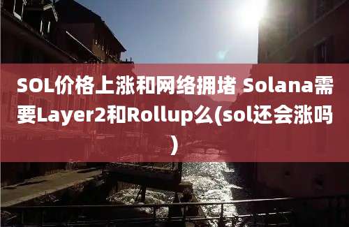 SOL价格上涨和网络拥堵 Solana需要Layer2和Rollup么(sol还会涨吗)