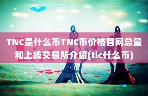 TNC是什么币TNC币价格官网总量和上线交易所介绍(tlc什么币)