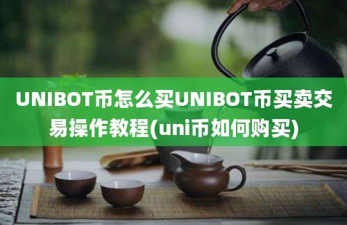 UNIBOT币怎么买UNIBOT币买卖交易操作教程(uni币如何购买)