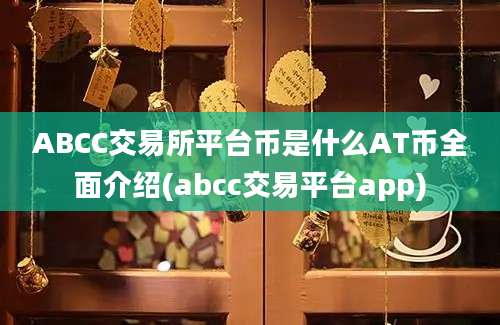 ABCC交易所平台币是什么AT币全面介绍(abcc交易平台app)