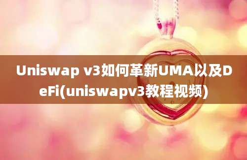 Uniswap v3如何革新UMA以及DeFi(uniswapv3教程视频)