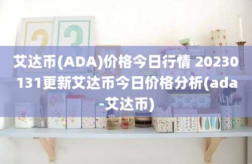 艾达币(ADA)价格今日行情 20230131更新艾达币今日价格分析(ada-艾达币)