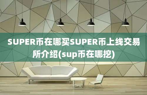 SUPER币在哪买SUPER币上线交易所介绍(sup币在哪挖)