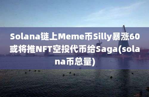 Solana链上Meme币Silly暴涨60或将推NFT空投代币给Saga(solana币总量)